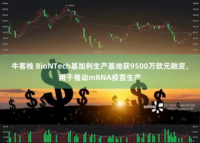 牛客栈 BioNTech基加利生产基地获9500万欧元融资，用于推动mRNA疫苗生产