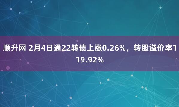 顺升网 2月4日通22转债上涨0.26%，转股溢价率119.92%