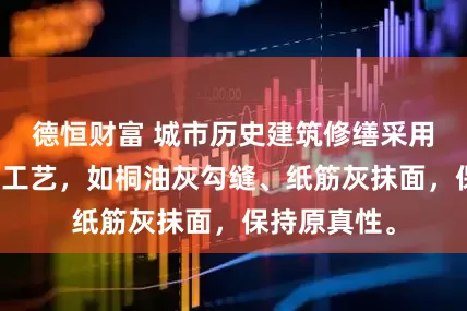 德恒财富 城市历史建筑修缮采用传统材料与工艺，如桐油灰勾缝、纸筋灰抹面，保持原真性。